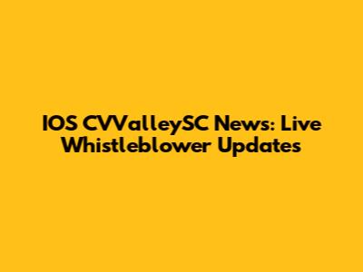 IOS CVValleySC News: Live Whistleblower Updates