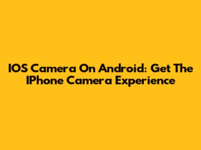 IOS Camera On Android: Get The IPhone Camera Experience