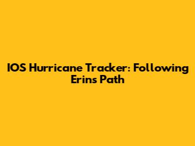 IOS Hurricane Tracker: Following Erin's Path