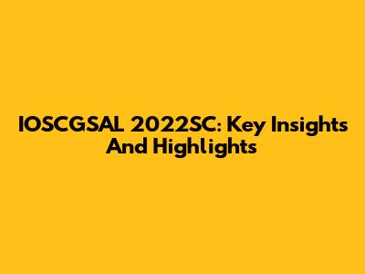 IOSCGSAL 2022SC: Key Insights And Highlights