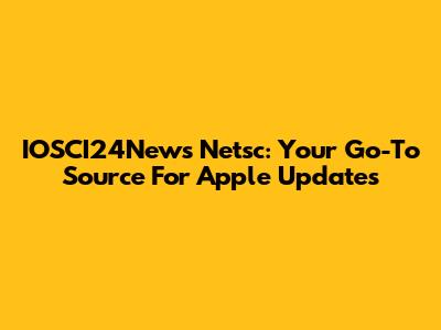 IOSCI24News Netsc: Your Go-To Source For Apple Updates