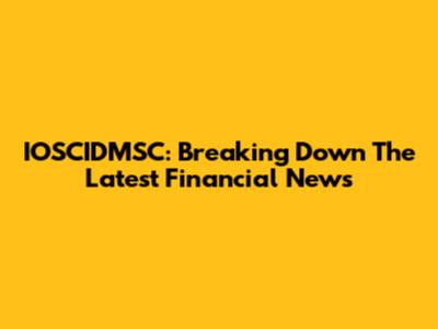 IOSCIDMSC: Breaking Down The Latest Financial News