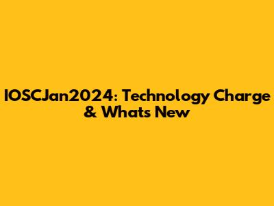 IOSCJan2024: Technology Charge & What's New