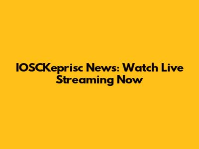 IOSCKeprisc News: Watch Live Streaming Now