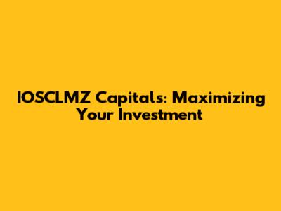 IOSCLMZ Capitals: Maximizing Your Investment