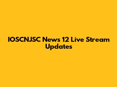 IOSCNJSC News 12 Live Stream Updates