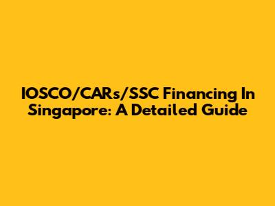 IOSCO/CARs/SSC Financing In Singapore: A Detailed Guide