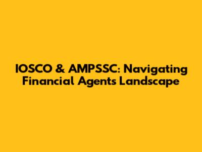 IOSCO & AMPSSC: Navigating Financial Agents Landscape