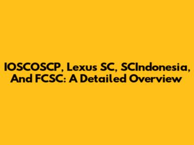 IOSCOSCP, Lexus SC, SCIndonesia, And FCSC: A Detailed Overview