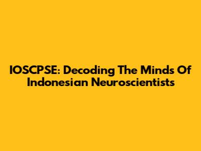 IOSCPSE: Decoding The Minds Of Indonesian Neuroscientists
