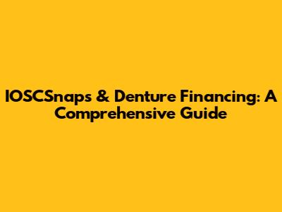 IOSCSnaps & Denture Financing: A Comprehensive Guide