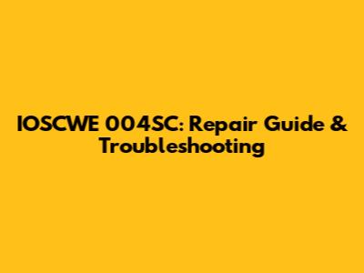 IOSCWE 004SC: Repair Guide & Troubleshooting
