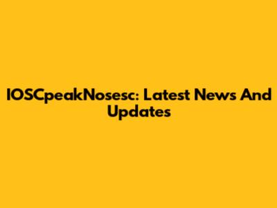 IOSCpeakNosesc: Latest News And Updates