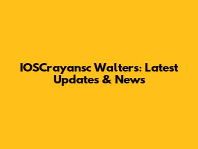 IOSCrayansc Walters: Latest Updates & News