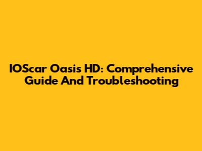 IOScar Oasis HD: Comprehensive Guide And Troubleshooting