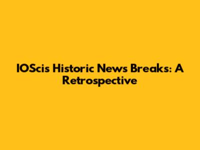 IOSci's Historic News Breaks: A Retrospective