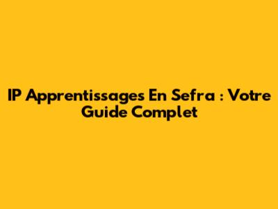 IP Apprentissages En Sefra : Votre Guide Complet