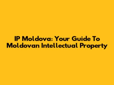IP Moldova: Your Guide To Moldovan Intellectual Property