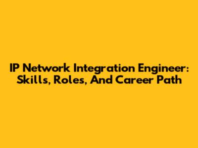 IP Network Integration Engineer: Skills, Roles, And Career Path