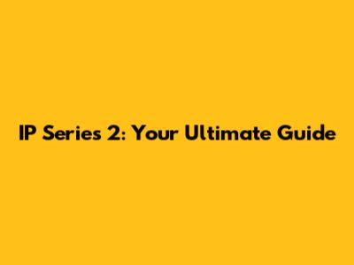 IP Series 2: Your Ultimate Guide