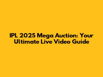 IPL 2025 Mega Auction: Your Ultimate Live Video Guide