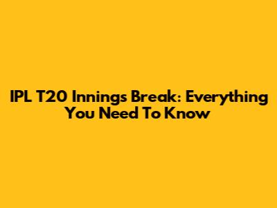 IPL T20 Innings Break: Everything You Need To Know