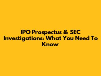 IPO Prospectus & SEC Investigations: What You Need To Know
