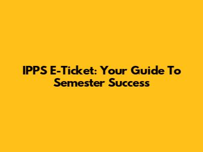 IPPS E-Ticket: Your Guide To Semester Success
