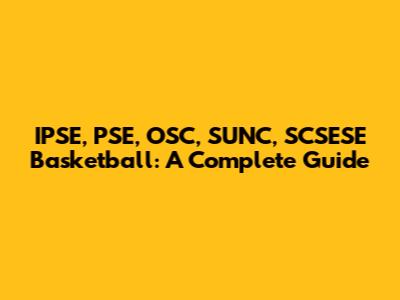 IPSE, PSE, OSC, SUNC, SCSESE Basketball: A Complete Guide