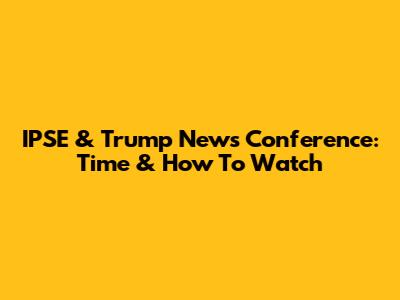 IPSE & Trump News Conference: Time & How To Watch