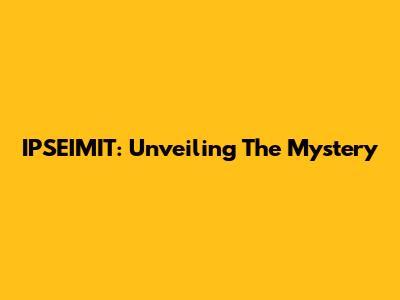 IPSEIMIT: Unveiling The Mystery