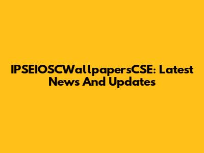 IPSEIOSCWallpapersCSE: Latest News And Updates