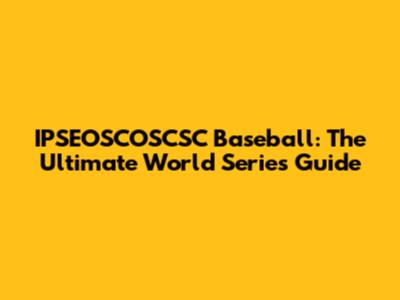 IPSEOSCOSCSC Baseball: The Ultimate World Series Guide