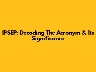 IPSEP: Decoding The Acronym & Its Significance