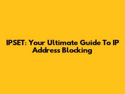 IPSET: Your Ultimate Guide To IP Address Blocking