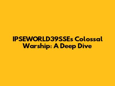 IPSEWORLD39SSE's Colossal Warship: A Deep Dive