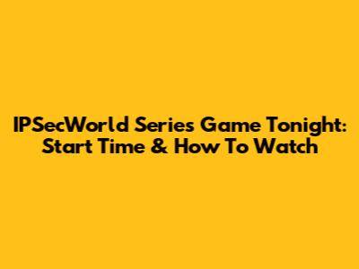 IPSecWorld Series Game Tonight: Start Time & How To Watch