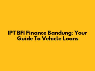 IPT BFI Finance Bandung: Your Guide To Vehicle Loans