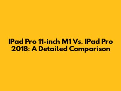 IPad Pro 11-inch M1 Vs. IPad Pro 2018: A Detailed Comparison
