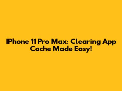 IPhone 11 Pro Max: Clearing App Cache Made Easy!
