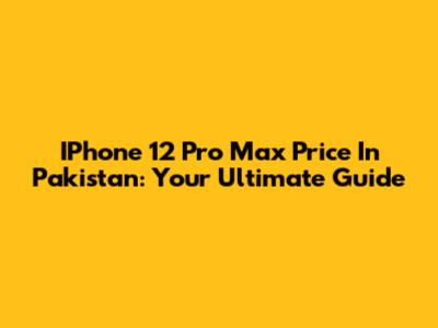 IPhone 12 Pro Max Price In Pakistan: Your Ultimate Guide