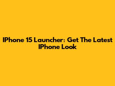 IPhone 15 Launcher: Get The Latest IPhone Look