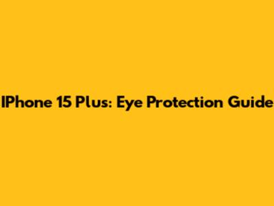 IPhone 15 Plus: Eye Protection Guide