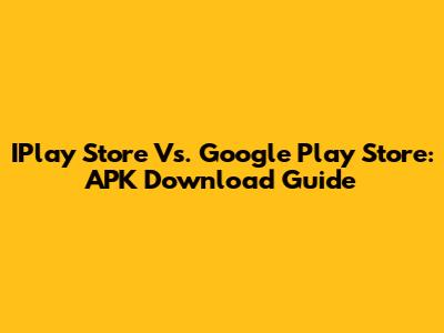 IPlay Store Vs. Google Play Store: APK Download Guide