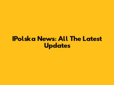 IPolska News: All The Latest Updates