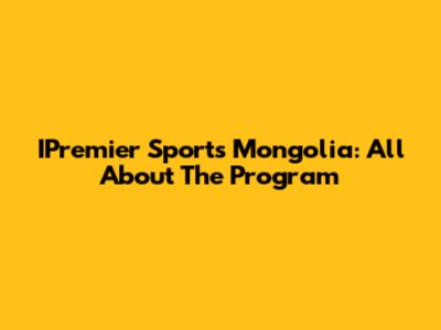 IPremier Sports Mongolia: All About The Program