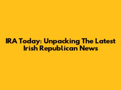 IRA Today: Unpacking The Latest Irish Republican News