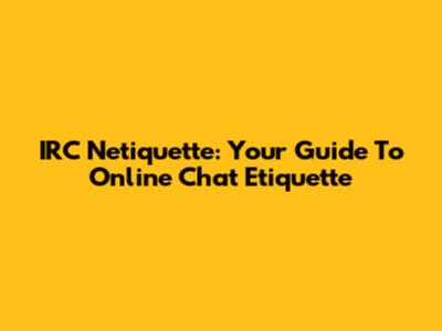 IRC Netiquette: Your Guide To Online Chat Etiquette
