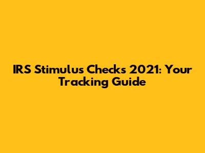 IRS Stimulus Checks 2021: Your Tracking Guide