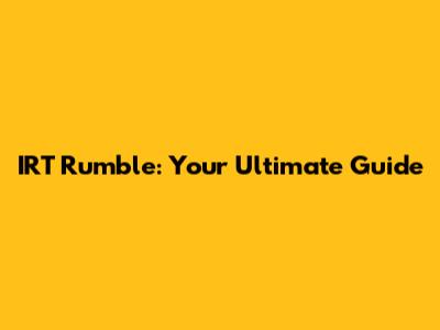 IRT Rumble: Your Ultimate Guide